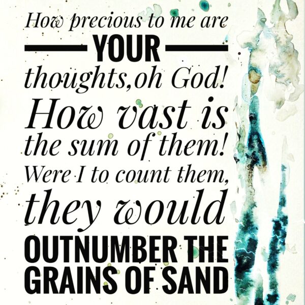 cream colored paper with teal watercolor that reads "How precious to me are Your thought, oh God! How vast is the sum of them! Were I to count them, they would outnumber the grains of sand." Text is most decorative and bold text